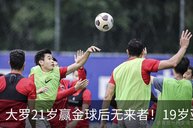 大罗21岁赢金球后无来者！19岁亚马尔德比失意，还有2年冲击纪录