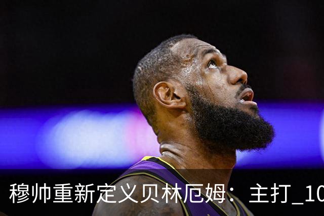 穆帅重新定义贝林厄姆：主打 10 号位，减负释放进攻天赋，重塑贝林厄姆场上角色